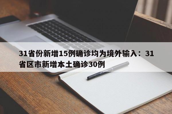31省份新增15例确诊均为境外输入：31省区市新增本土确诊30例