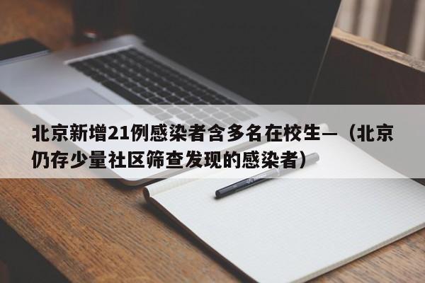 北京新增21例感染者含多名在校生—（北京仍存少量社区筛查发现的感染者）
