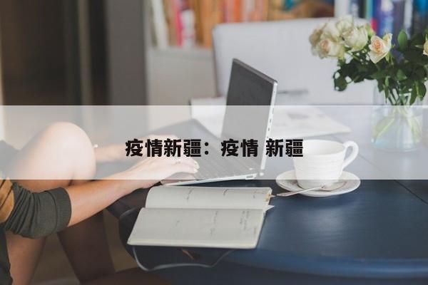疫情新疆：疫情 新疆