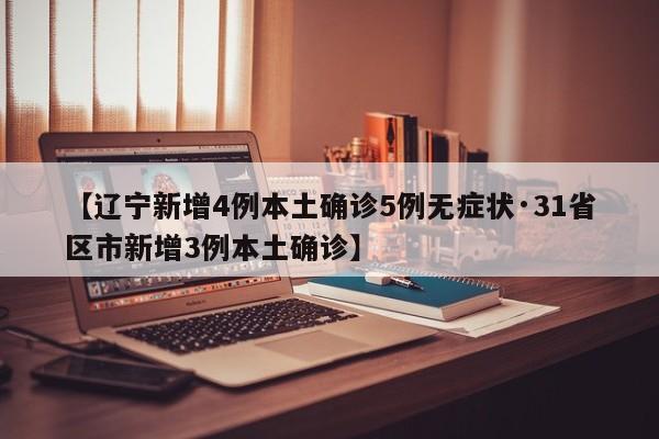 【辽宁新增4例本土确诊5例无症状·31省区市新增3例本土确诊】