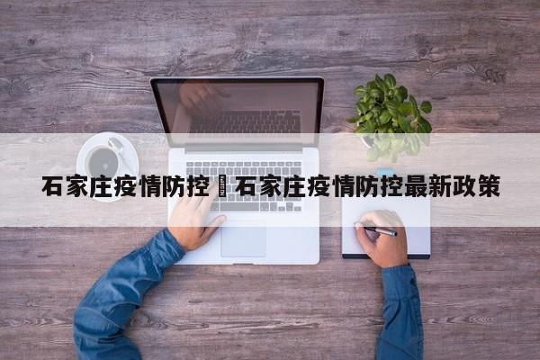 石家庄疫情防控›石家庄疫情防控最新政策