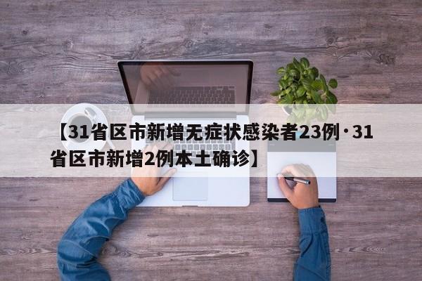 【31省区市新增无症状感染者23例·31省区市新增2例本土确诊】
