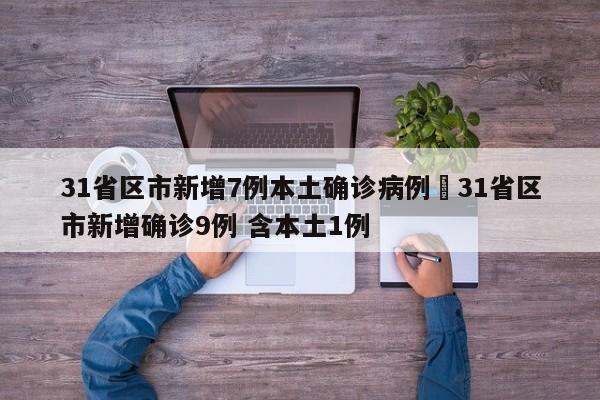31省区市新增7例本土确诊病例›31省区市新增确诊9例 含本土1例