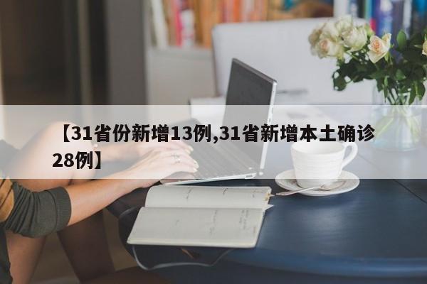 【31省份新增13例,31省新增本土确诊28例】