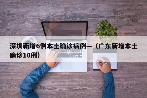 深圳新增6例本土确诊病例—（广东新增本土确诊10例）