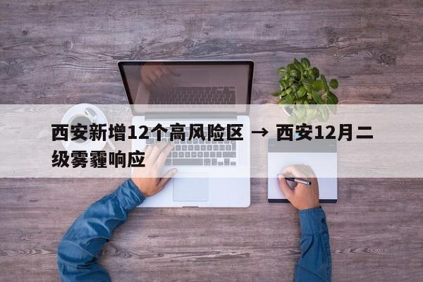 西安新增12个高风险区 → 西安12月二级雾霾响应
