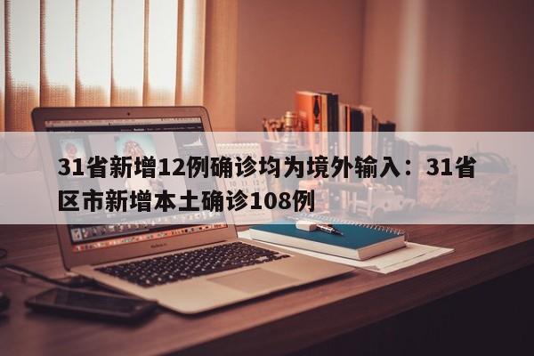 31省新增12例确诊均为境外输入：31省区市新增本土确诊108例