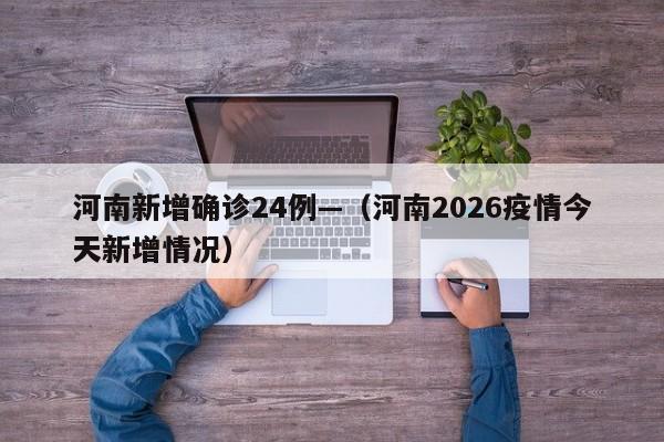 河南新增确诊24例—（河南2026疫情今天新增情况）