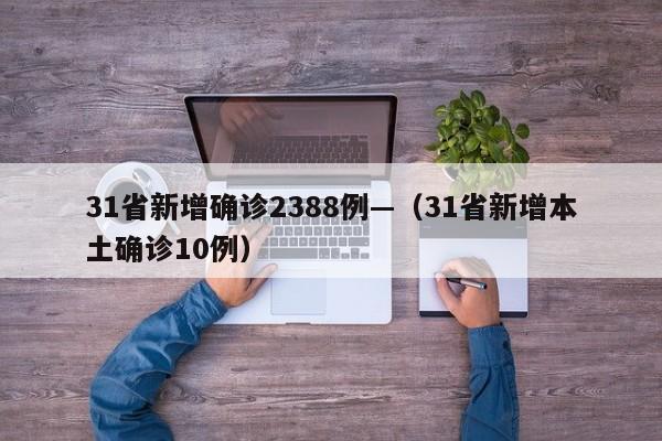 31省新增确诊2388例—（31省新增本土确诊10例）