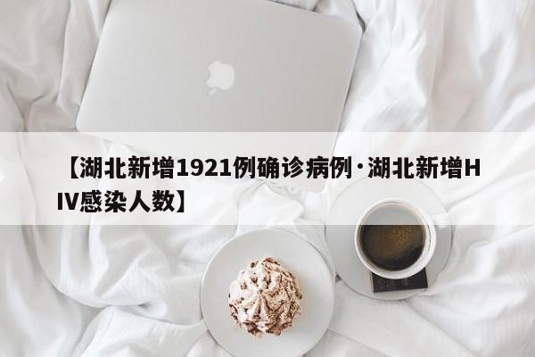 【湖北新增1921例确诊病例·湖北新增HIV感染人数】