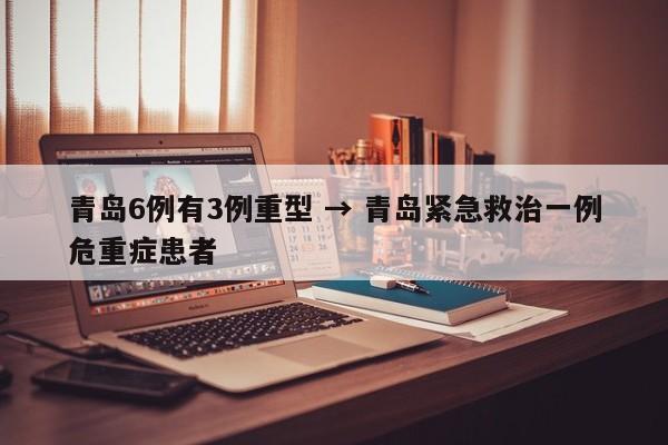 青岛6例有3例重型 → 青岛紧急救治一例危重症患者