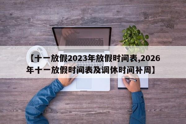 【十一放假2023年放假时间表,2026年十一放假时间表及调休时间补周】