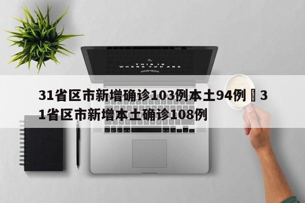 31省区市新增确诊103例本土94例›31省区市新增本土确诊108例