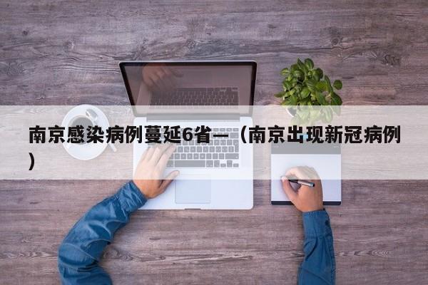 南京感染病例蔓延6省—（南京出现新冠病例）