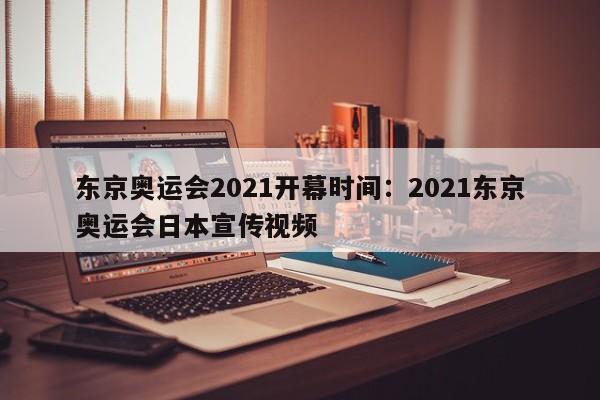 东京奥运会2021开幕时间：2021东京奥运会日本宣传视频