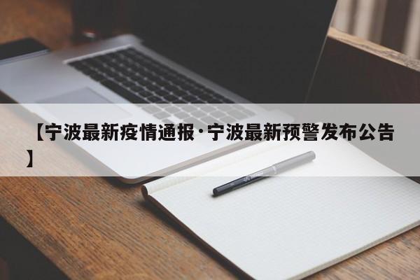 【宁波最新疫情通报·宁波最新预警发布公告】