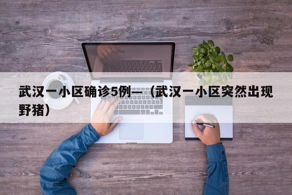 武汉一小区确诊5例—（武汉一小区突然出现野猪）