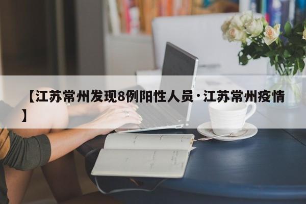 【江苏常州发现8例阳性人员·江苏常州疫情】