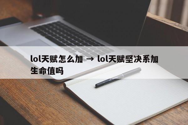 lol天赋怎么加 → lol天赋坚决系加生命值吗