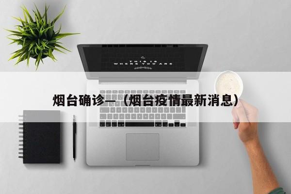 烟台确诊—（烟台疫情最新消息）