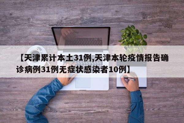 【天津累计本土31例,天津本轮疫情报告确诊病例31例无症状感染者10例】