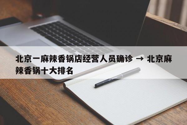 北京一麻辣香锅店经营人员确诊 → 北京麻辣香锅十大排名