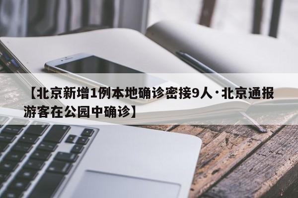 【北京新增1例本地确诊密接9人·北京通报游客在公园中确诊】