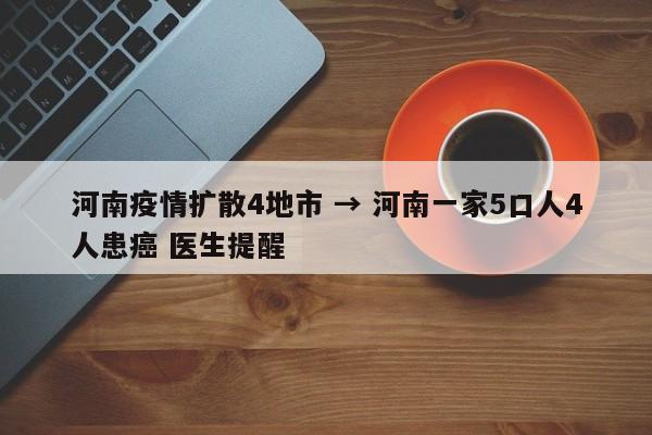 河南疫情扩散4地市 → 河南一家5口人4人患癌 医生提醒