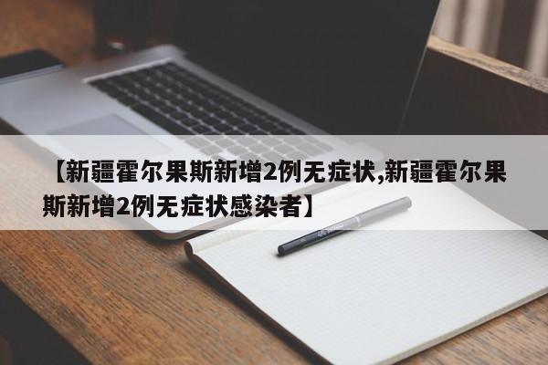 【新疆霍尔果斯新增2例无症状,新疆霍尔果斯新增2例无症状感染者】