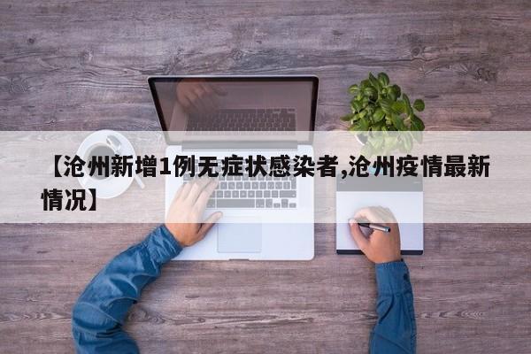 【沧州新增1例无症状感染者,沧州疫情最新情况】