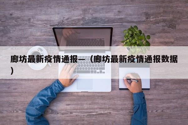 廊坊最新疫情通报—（廊坊最新疫情通报数据）