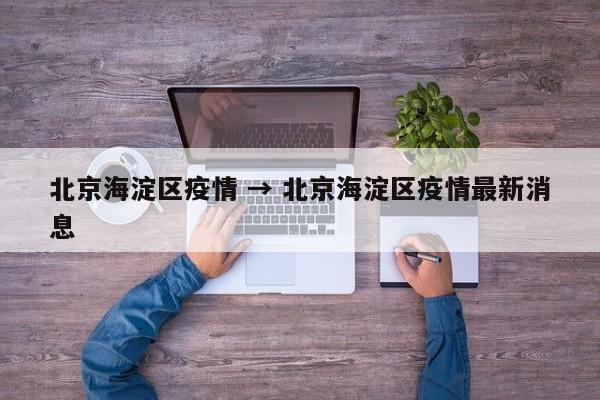 北京海淀区疫情 → 北京海淀区疫情最新消息