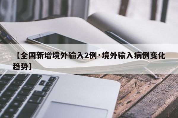 【全国新增境外输入2例·境外输入病例变化趋势】