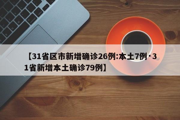 【31省区市新增确诊26例:本土7例·31省新增本土确诊79例】