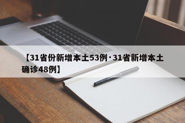 【31省份新增本土53例·31省新增本土确诊48例】
