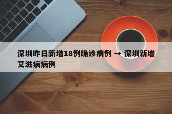 深圳昨日新增18例确诊病例 → 深圳新增艾滋病病例