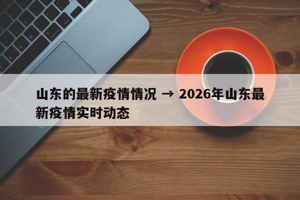 山东的最新疫情情况 → 2026年山东最新疫情实时动态