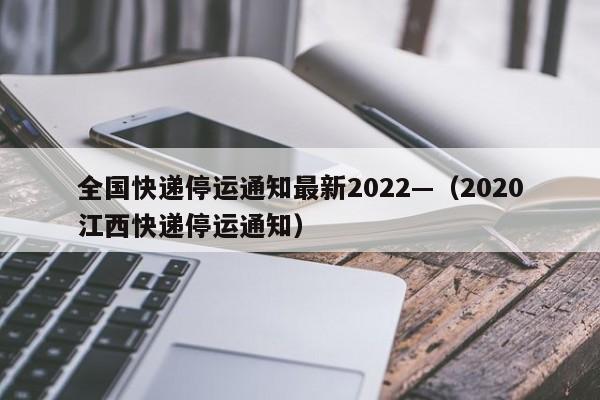 全国快递停运通知最新2022—（2020江西快递停运通知）