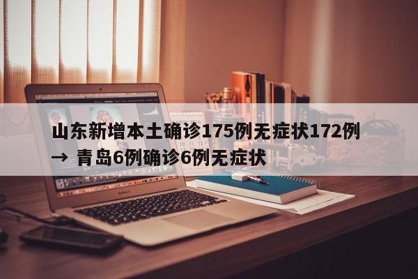 山东新增本土确诊175例无症状172例 → 青岛6例确诊6例无症状