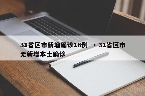 31省区市新增确诊16例 → 31省区市无新增本土确诊