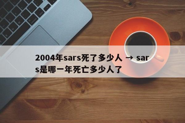2004年sars死了多少人 → sars是哪一年死亡多少人了