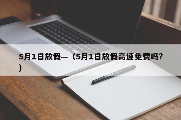 5月1日放假—（5月1日放假高速免费吗?）