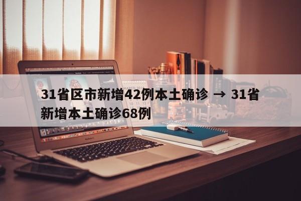 31省区市新增42例本土确诊 → 31省新增本土确诊68例