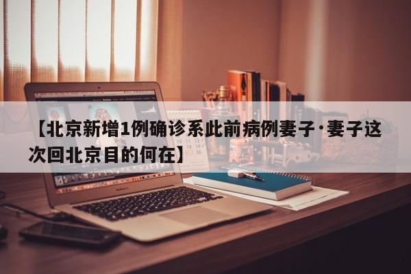 【北京新增1例确诊系此前病例妻子·妻子这次回北京目的何在】