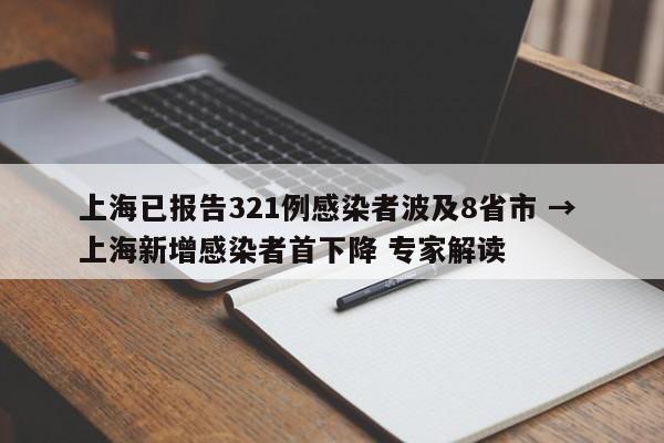 上海已报告321例感染者波及8省市 → 上海新增感染者首下降 专家解读
