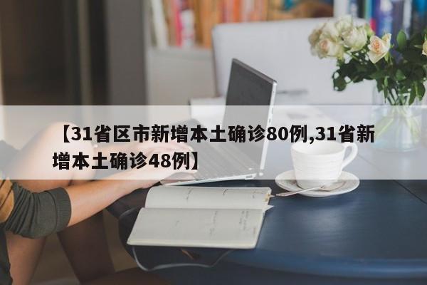 【31省区市新增本土确诊80例,31省新增本土确诊48例】