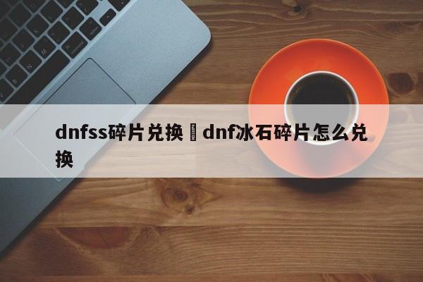 dnfss碎片兑换›dnf冰石碎片怎么兑换
