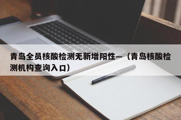 青岛全员核酸检测无新增阳性—（青岛核酸检测机构查询入口）