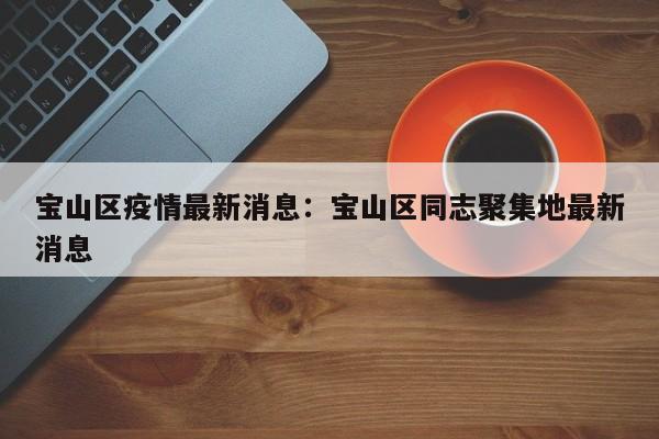 宝山区疫情最新消息：宝山区同志聚集地最新消息