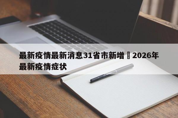 最新疫情最新消息31省市新增›2026年最新疫情症状